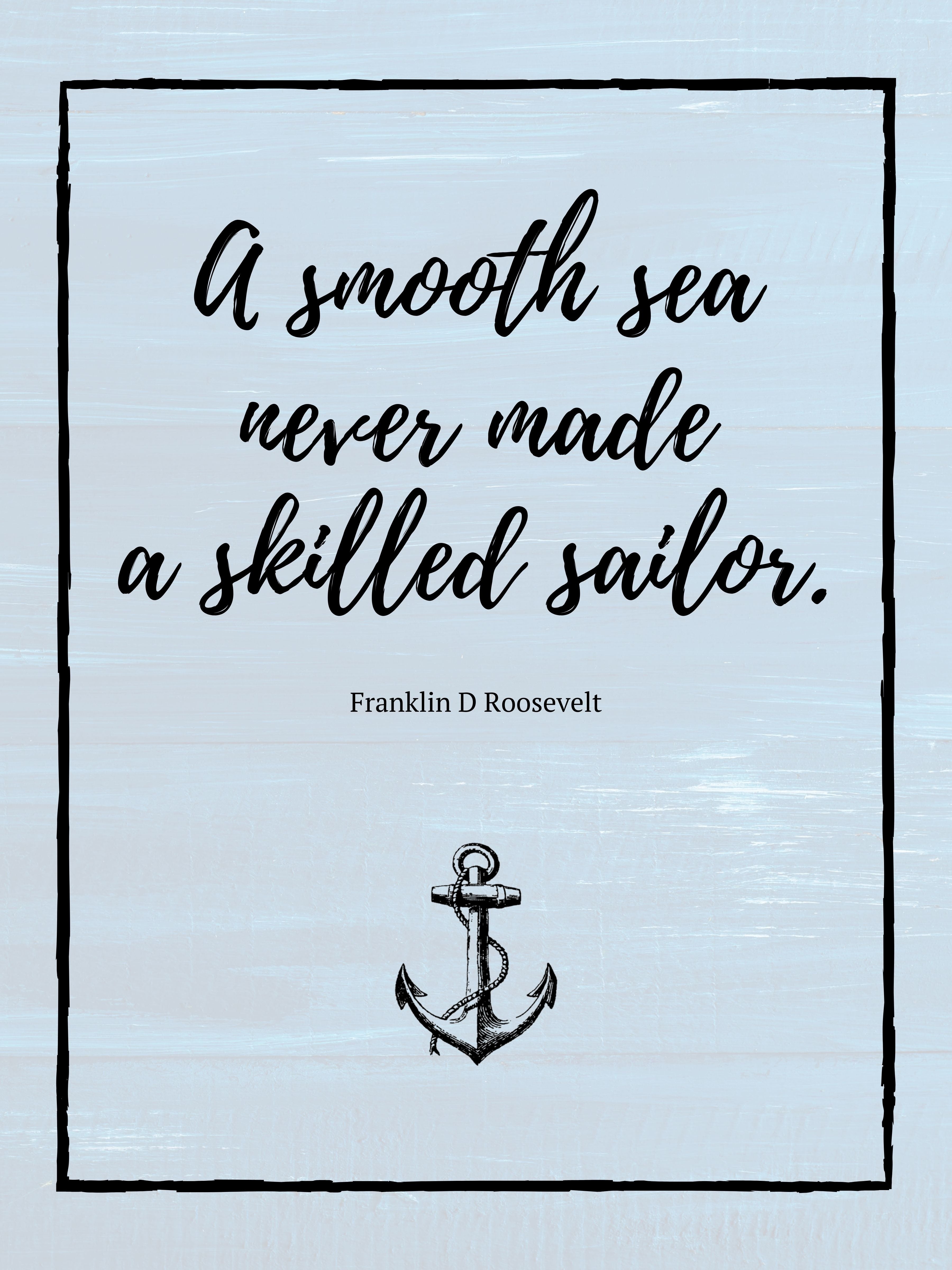 A Smooth Sea Never Made a Skilled Sailor - FDR Quote Print